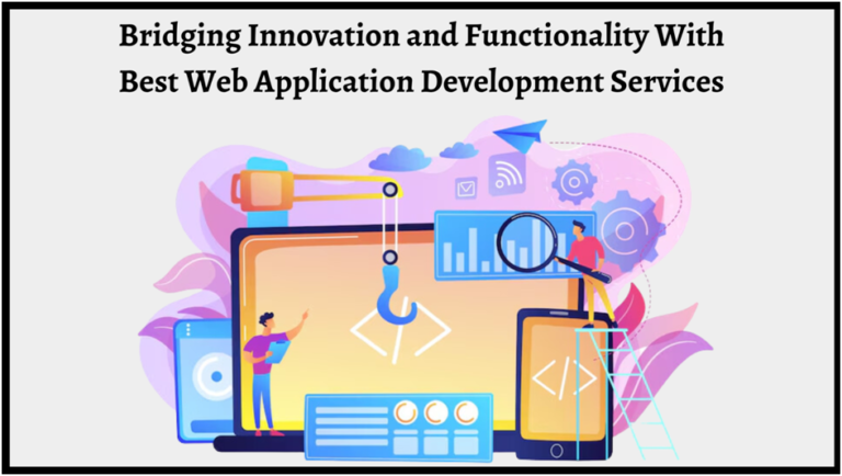Bridging Innovation and Functionality With Best Web Application Development Services